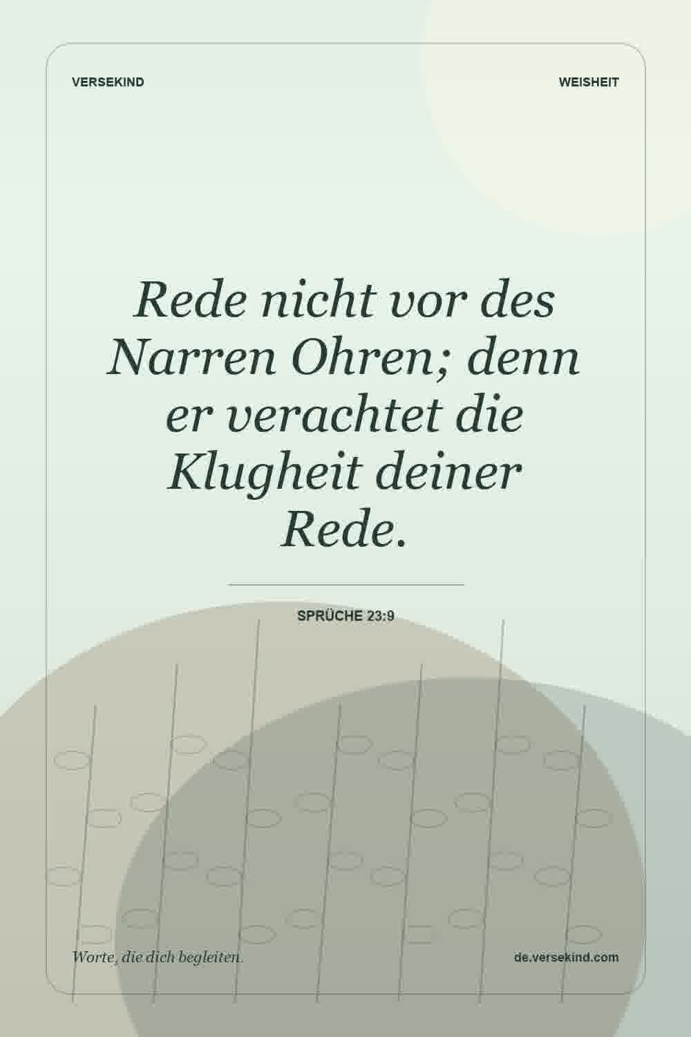 Rede nicht vor des Narren Ohren; denn er verachtet die Klugheit deiner Rede. — Sprüche 23:9