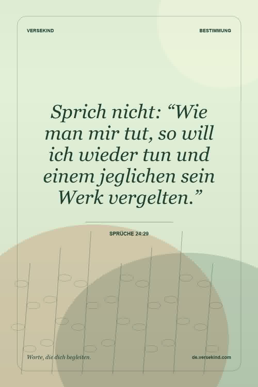 Sprich nicht: “Wie man mir tut, so will ich wieder tun und einem jeglichen sein Werk vergelten.” — Sprüche 24:29