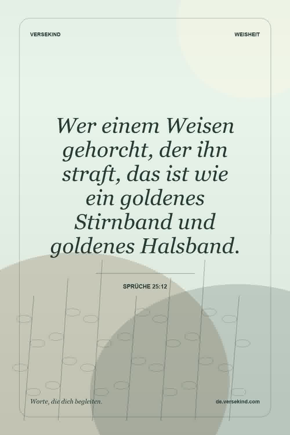 Wer einem Weisen gehorcht, der ihn straft, das ist wie ein goldenes Stirnband und goldenes Halsband. — Sprüche 25:12
