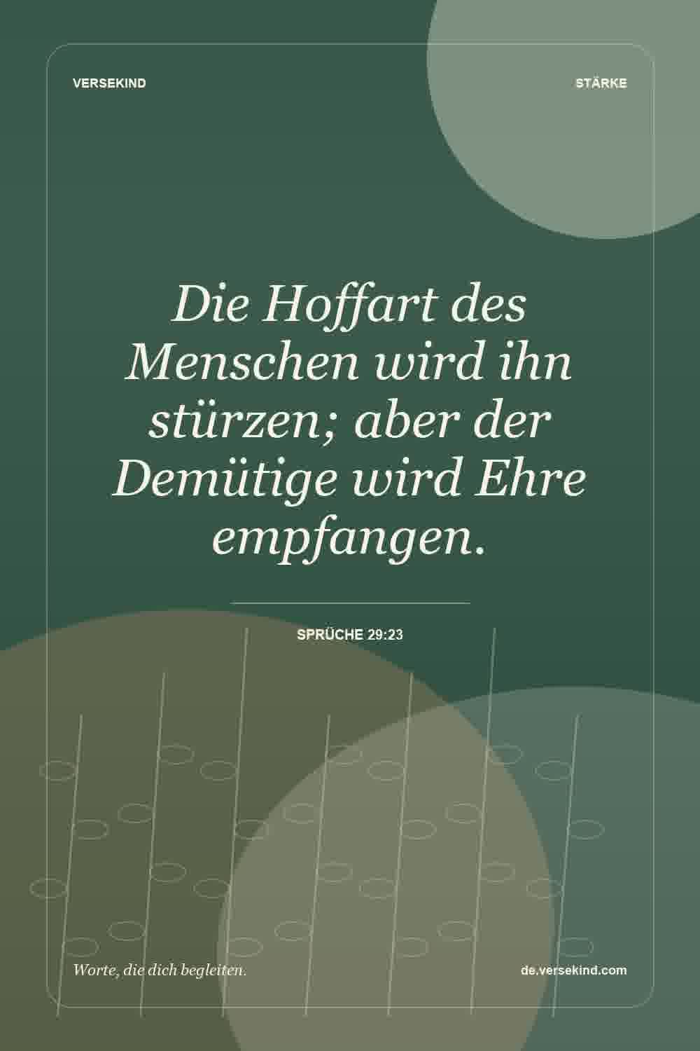 Die Hoffart des Menschen wird ihn stürzen; aber der Demütige wird Ehre empfangen. — Sprüche 29:23