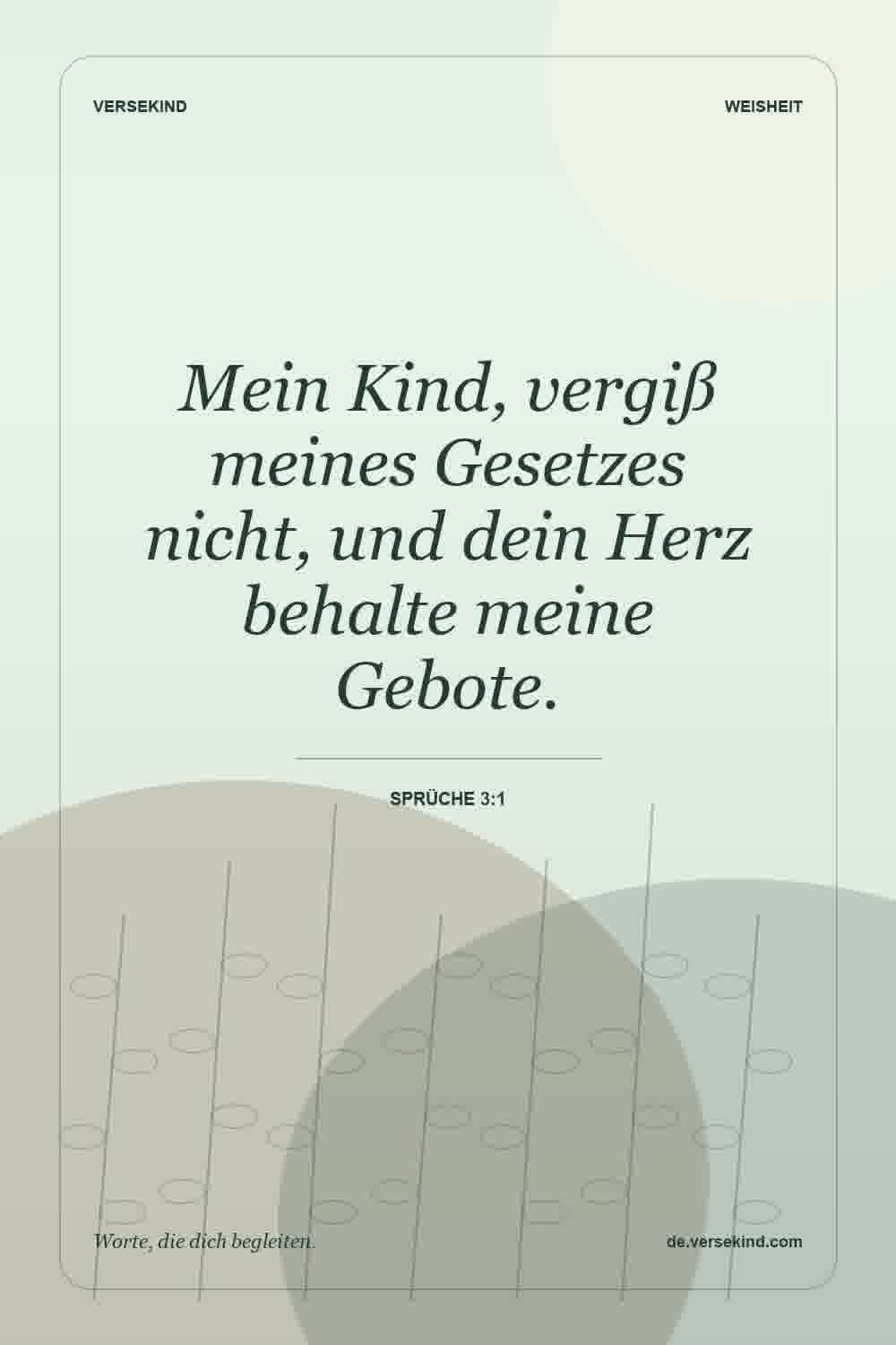 Mein Kind, vergiß meines Gesetzes nicht, und dein Herz behalte meine Gebote. — Sprüche 3:1