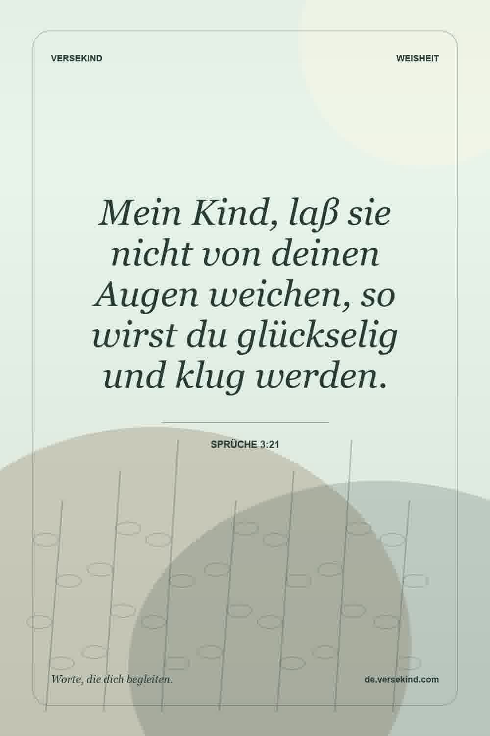 Mein Kind, laß sie nicht von deinen Augen weichen, so wirst du glückselig und klug werden. — Sprüche 3:21