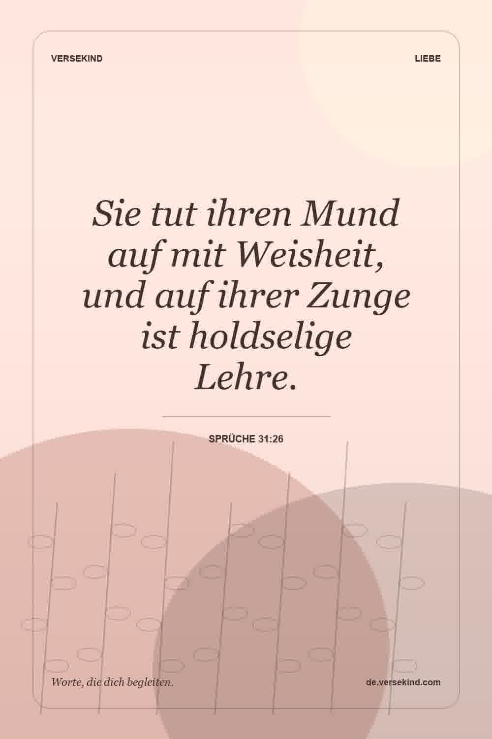 Sie tut ihren Mund auf mit Weisheit, und auf ihrer Zunge ist holdselige Lehre. — Sprüche 31:26