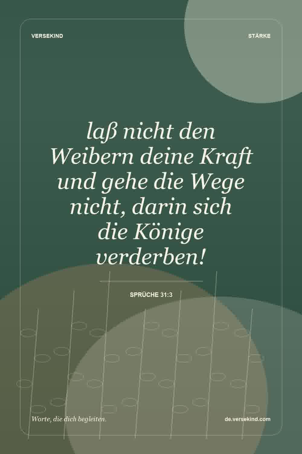 laß nicht den Weibern deine Kraft und gehe die Wege nicht, darin sich die Könige verderben! — Sprüche 31:3