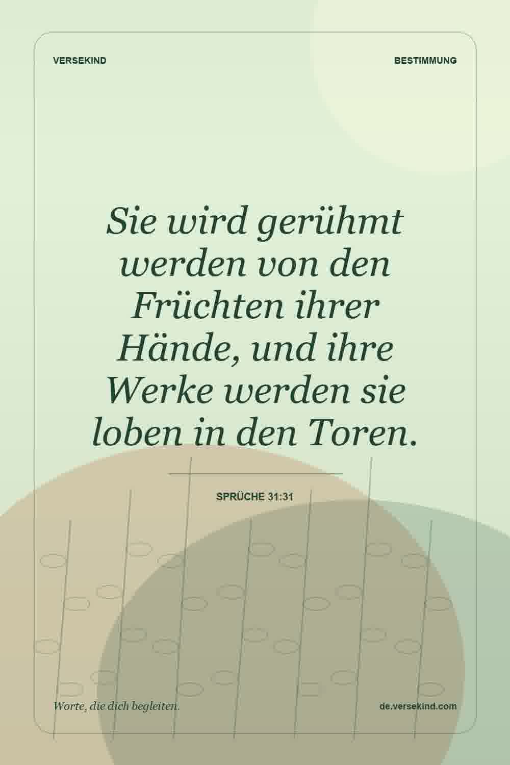 Sie wird gerühmt werden von den Früchten ihrer Hände, und ihre Werke werden sie loben in den Toren. — Sprüche 31:31