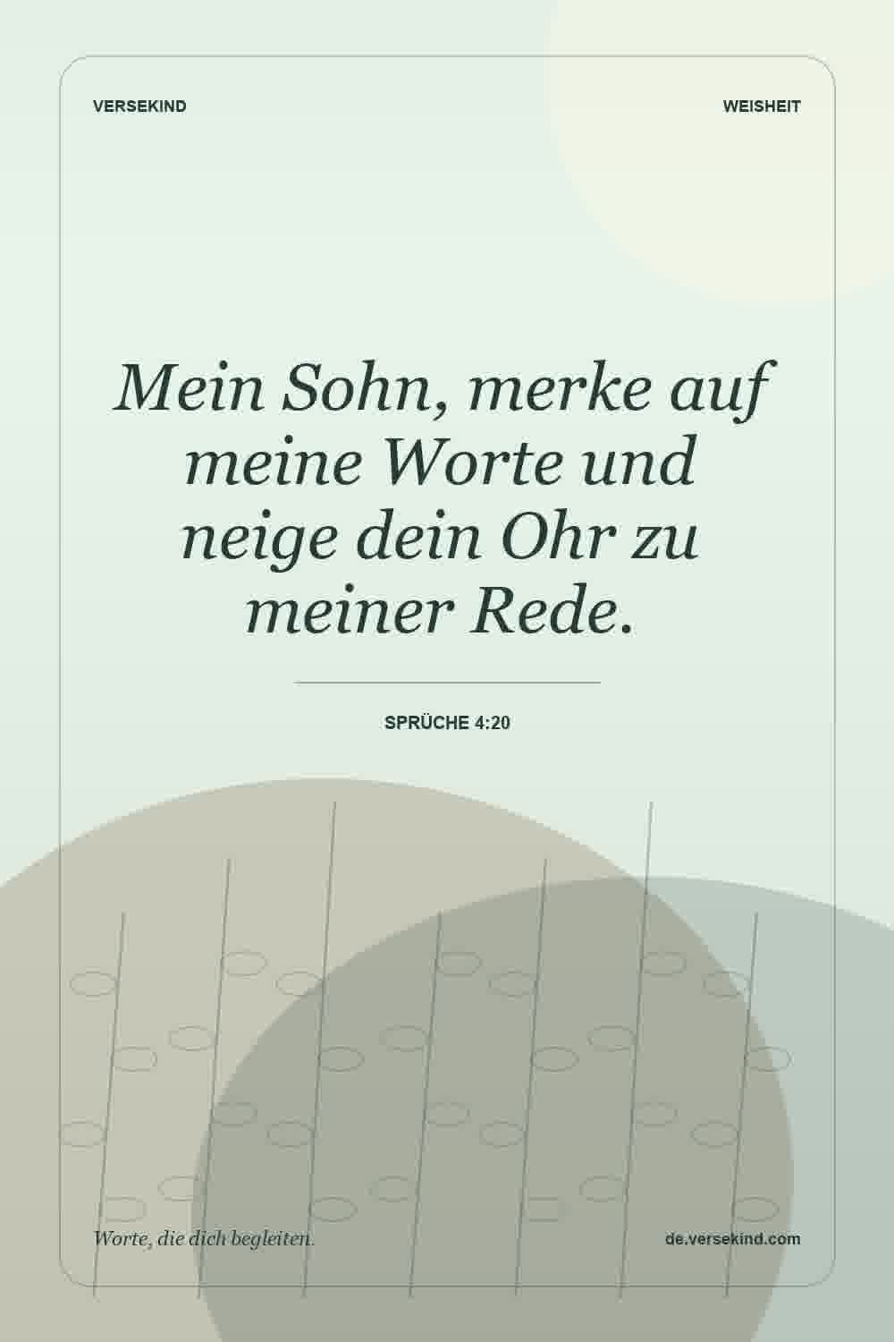 Mein Sohn, merke auf meine Worte und neige dein Ohr zu meiner Rede. — Sprüche 4:20