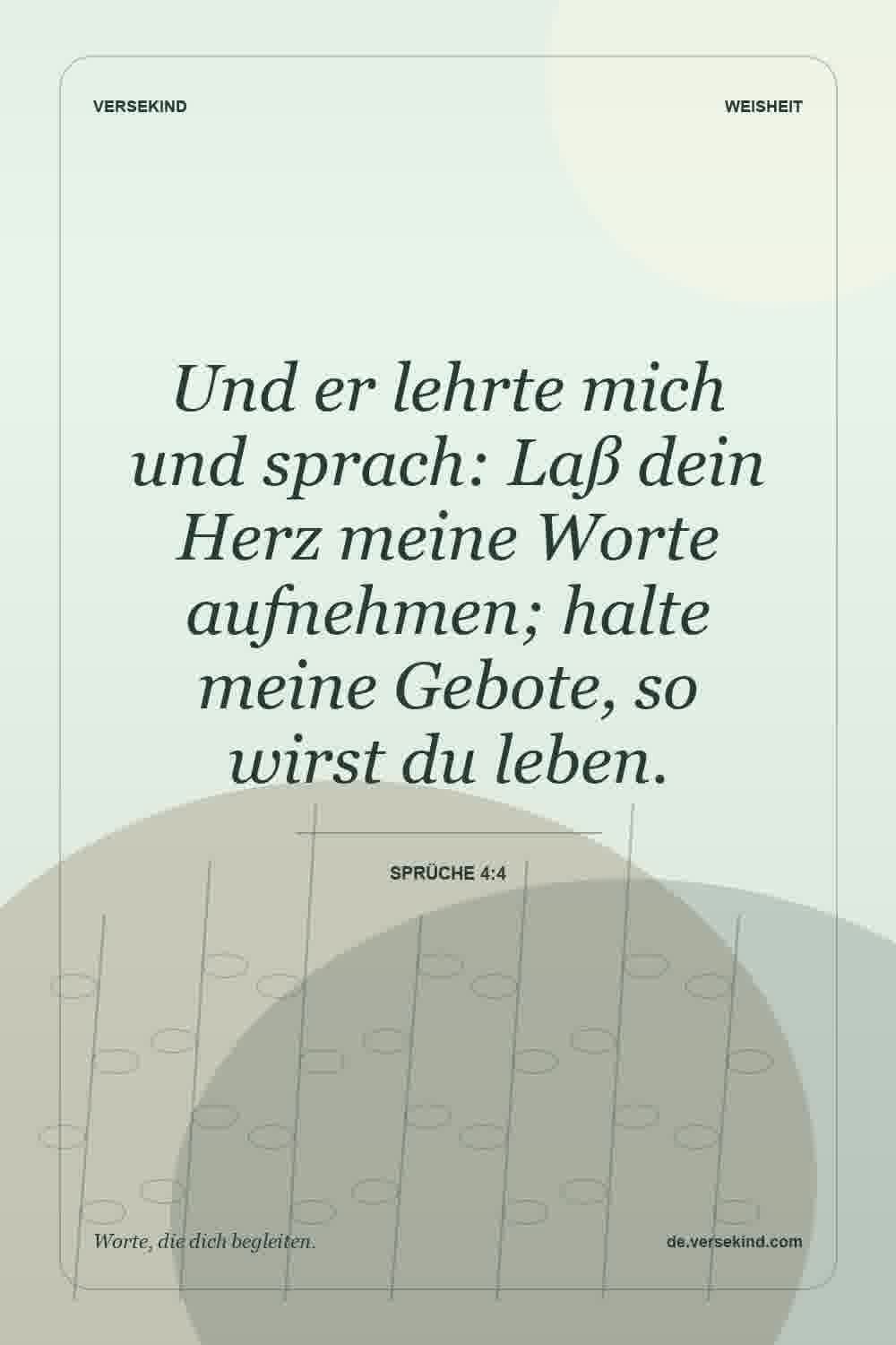 Und er lehrte mich und sprach: Laß dein Herz meine Worte aufnehmen; halte meine Gebote, so wirst du leben. — Sprüche 4:4
