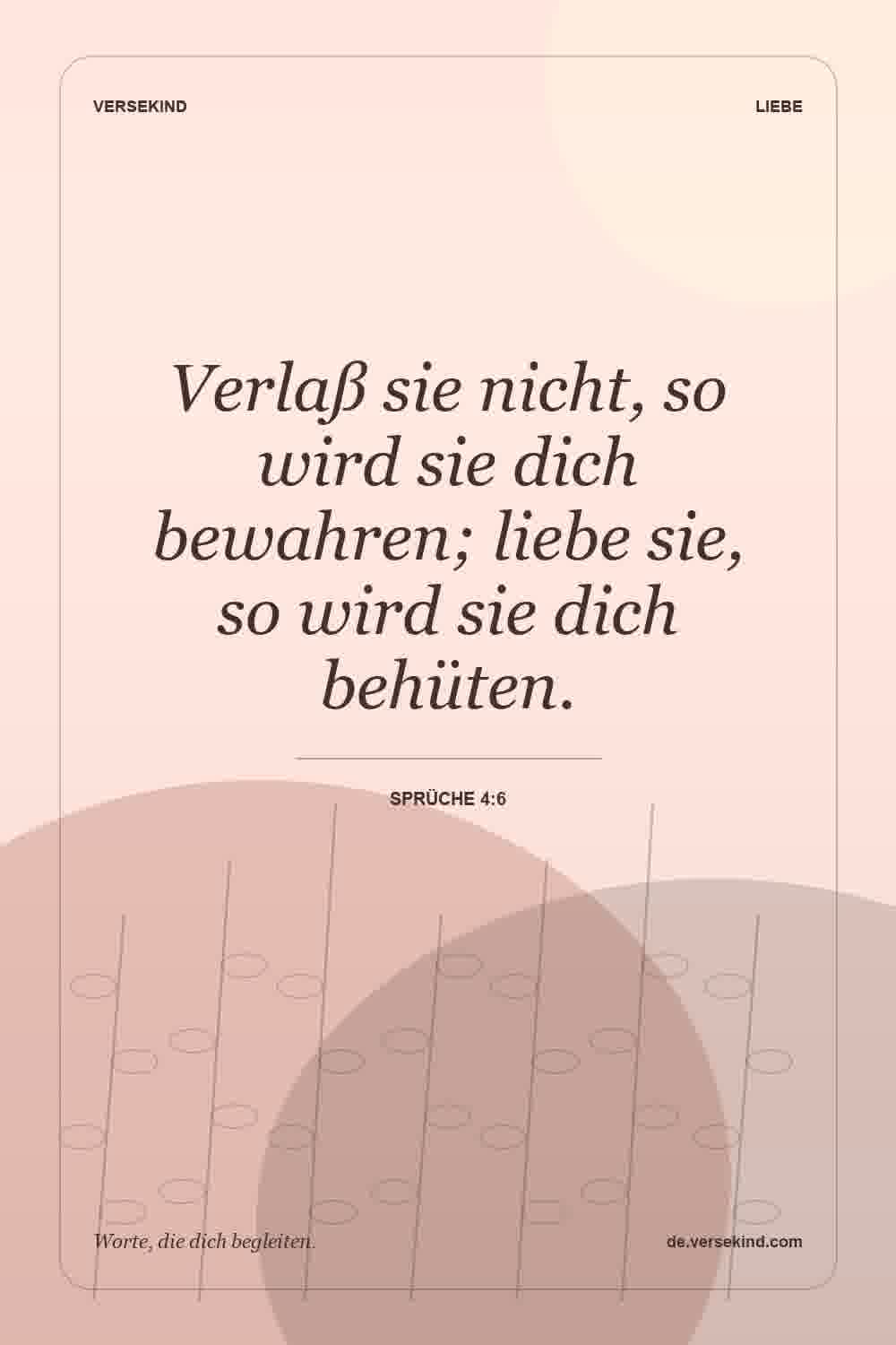 Verlaß sie nicht, so wird sie dich bewahren; liebe sie, so wird sie dich behüten. — Sprüche 4:6