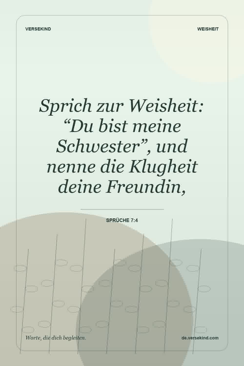 Sprich zur Weisheit: “Du bist meine Schwester”, und nenne die Klugheit deine Freundin, — Sprüche 7:4