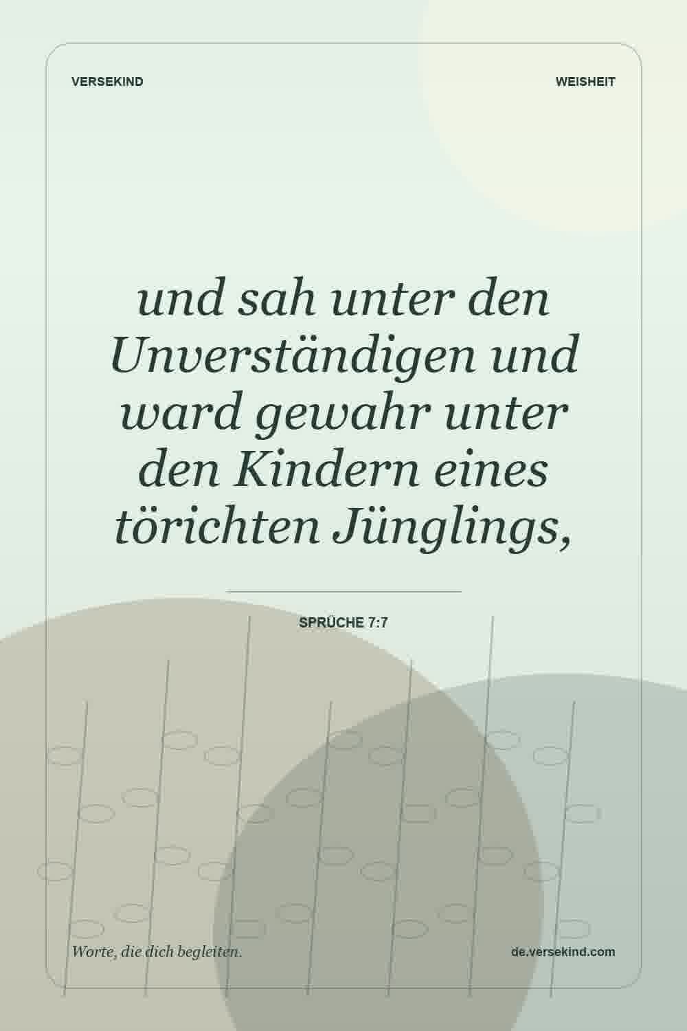 und sah unter den Unverständigen und ward gewahr unter den Kindern eines törichten Jünglings, — Sprüche 7:7