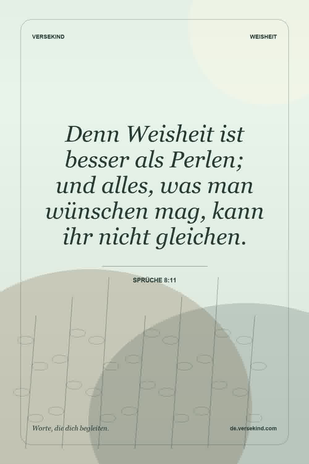 Denn Weisheit ist besser als Perlen; und alles, was man wünschen mag, kann ihr nicht gleichen. — Sprüche 8:11