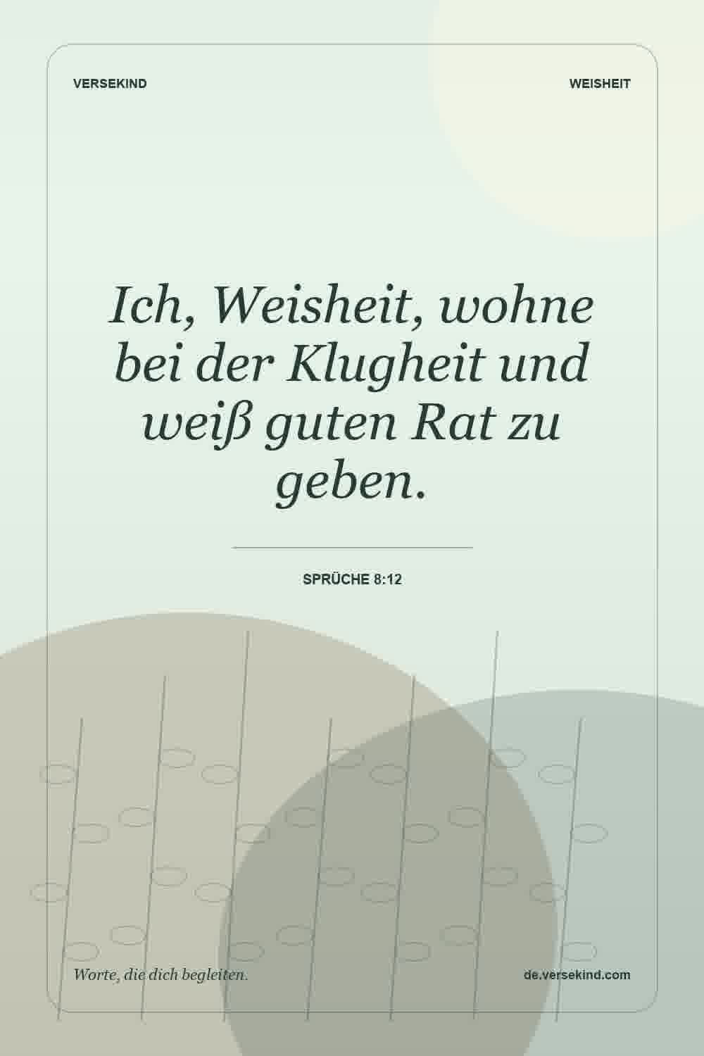 Ich, Weisheit, wohne bei der Klugheit und weiß guten Rat zu geben. — Sprüche 8:12