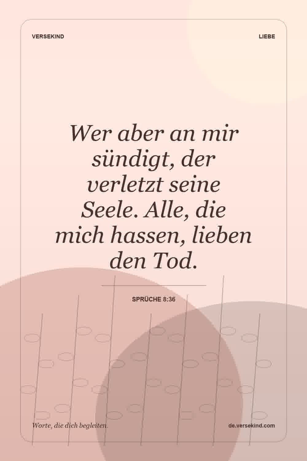 Wer aber an mir sündigt, der verletzt seine Seele. Alle, die mich hassen, lieben den Tod. — Sprüche 8:36
