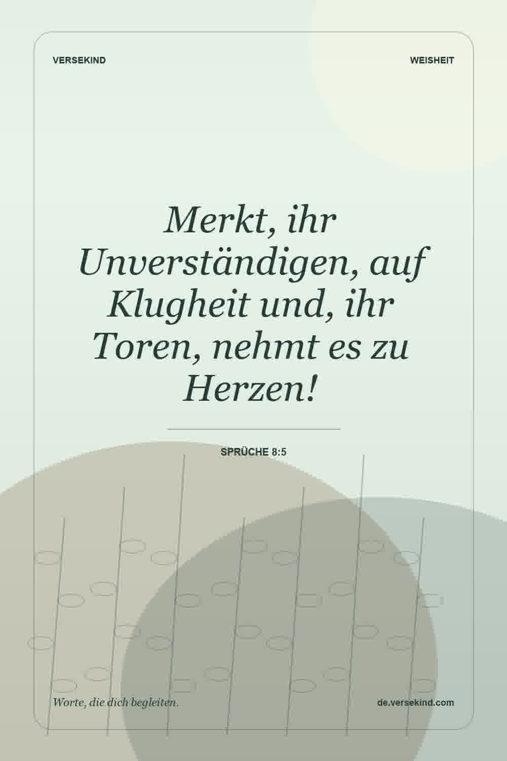 Merkt, ihr Unverständigen, auf Klugheit und, ihr Toren, nehmt es zu Herzen! — Sprüche 8:5