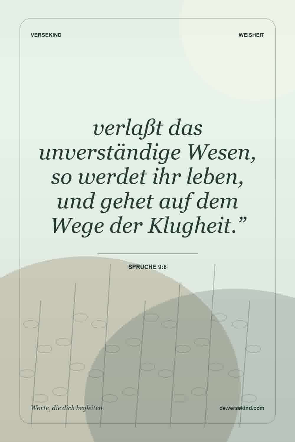 verlaßt das unverständige Wesen, so werdet ihr leben, und gehet auf dem Wege der Klugheit.” — Sprüche 9:6