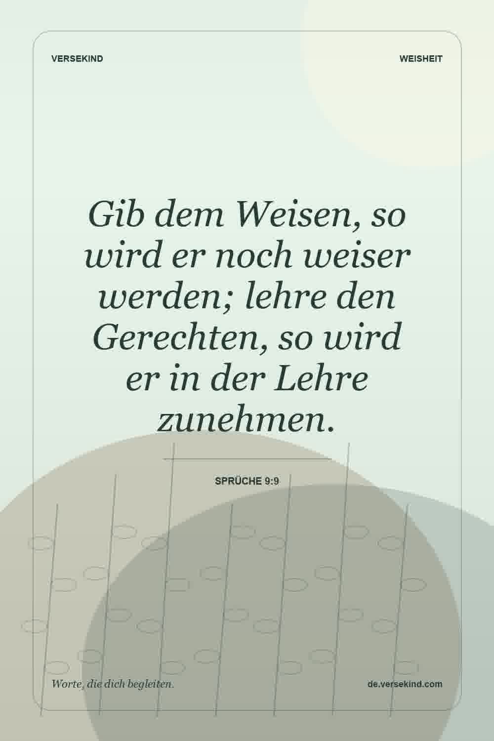 Gib dem Weisen, so wird er noch weiser werden; lehre den Gerechten, so wird er in der Lehre zunehmen. — Sprüche 9:9