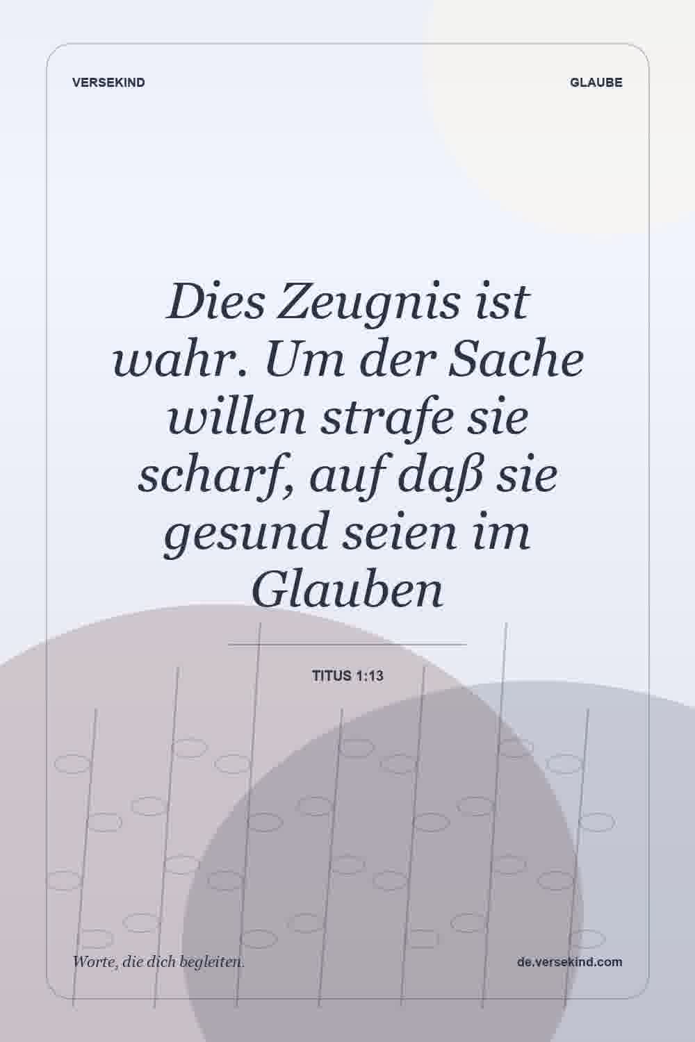 Dies Zeugnis ist wahr. Um der Sache willen strafe sie scharf, auf daß sie gesund seien im Glauben — Titus 1:13