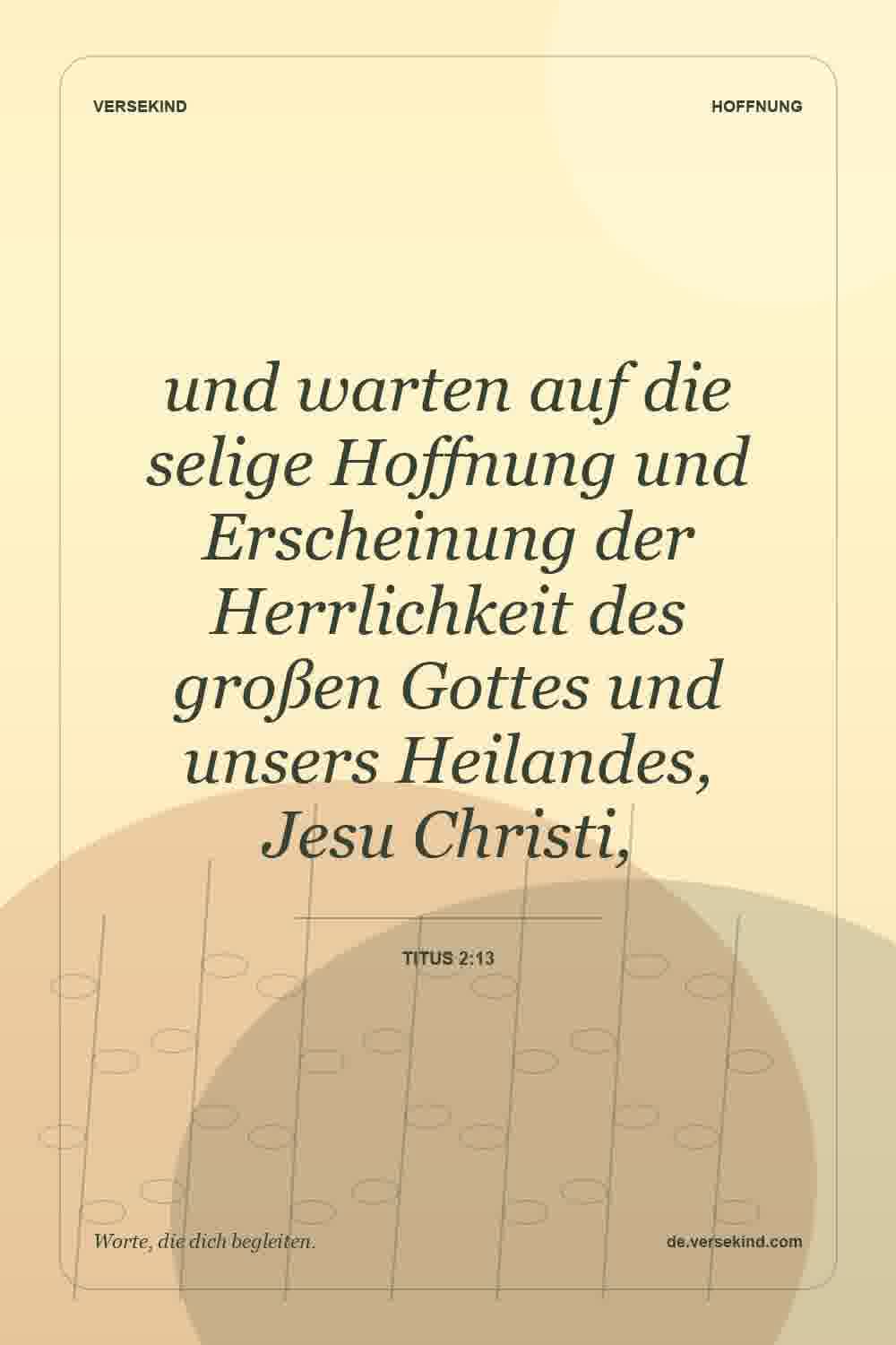 und warten auf die selige Hoffnung und Erscheinung der Herrlichkeit des großen Gottes und unsers Heilandes, Jesu Christi, — Titus 2:13