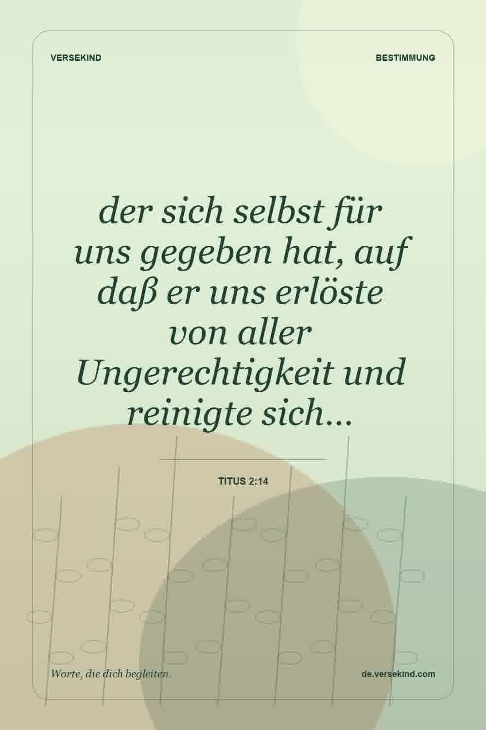 der sich selbst für uns gegeben hat, auf daß er uns erlöste von aller Ungerechtigkeit und reinigte sich… — Titus 2:14