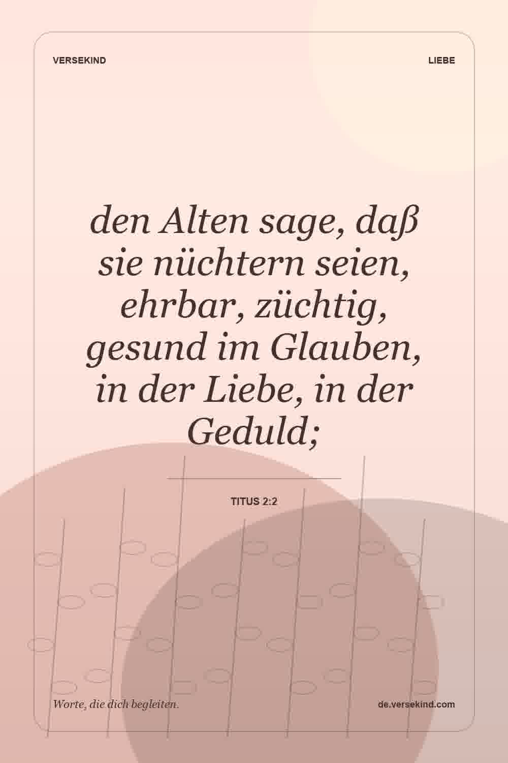 den Alten sage, daß sie nüchtern seien, ehrbar, züchtig, gesund im Glauben, in der Liebe, in der Geduld; — Titus 2:2
