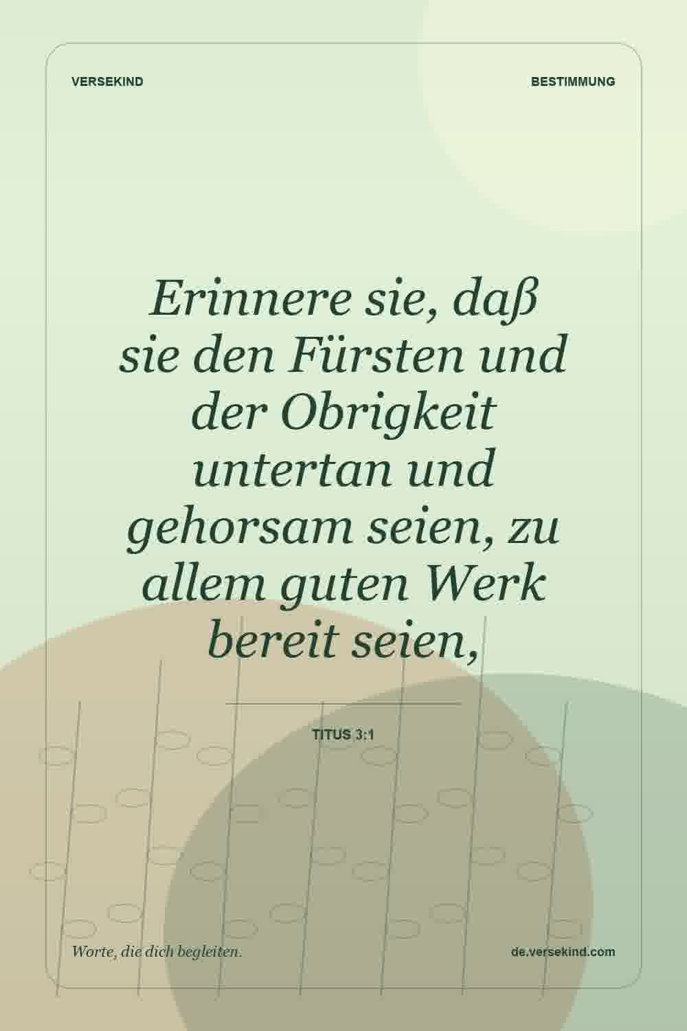 Erinnere sie, daß sie den Fürsten und der Obrigkeit untertan und gehorsam seien, zu allem guten Werk bereit seien, — Titus 3:1