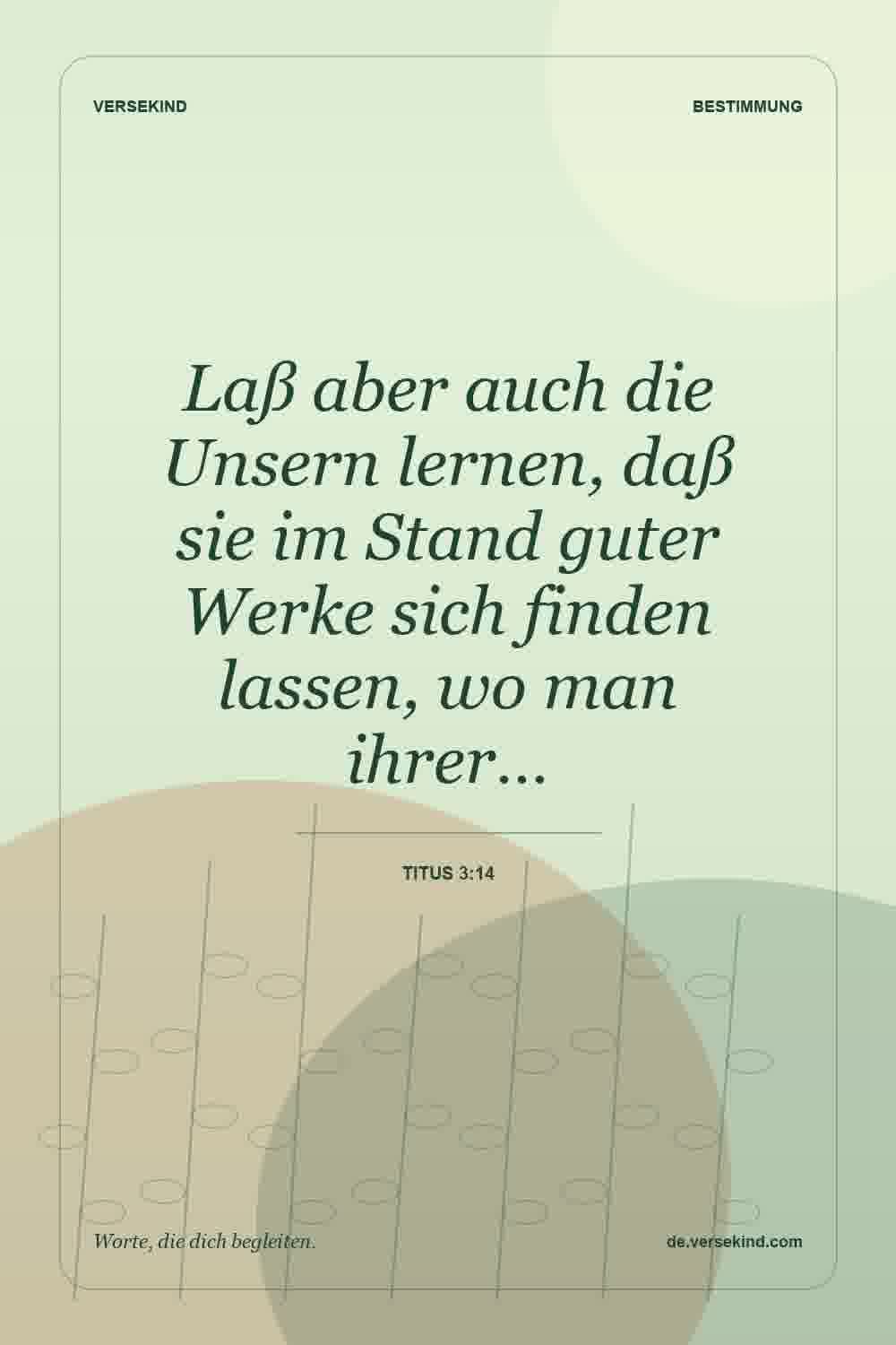 Laß aber auch die Unsern lernen, daß sie im Stand guter Werke sich finden lassen, wo man ihrer… — Titus 3:14