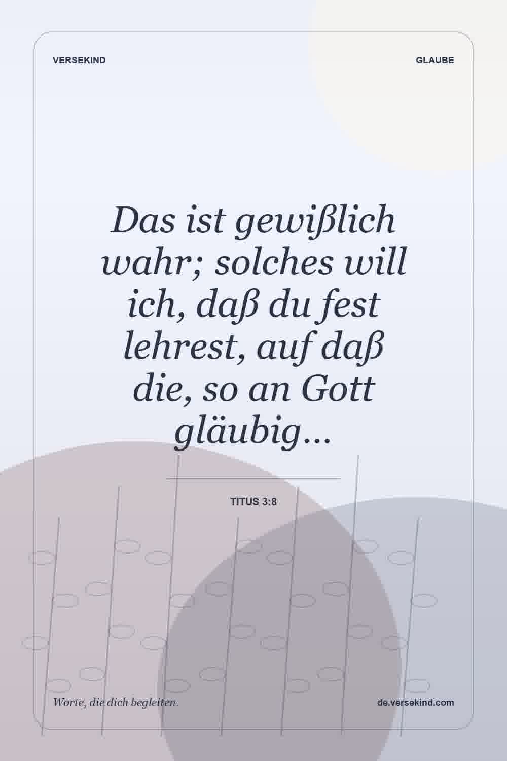 Das ist gewißlich wahr; solches will ich, daß du fest lehrest, auf daß die, so an Gott gläubig… — Titus 3:8