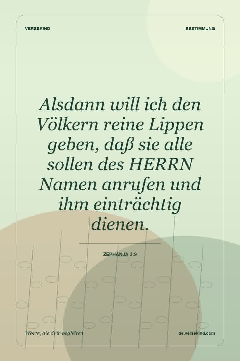 Alsdann will ich den Völkern reine Lippen geben, daß sie alle sollen des HERRN Namen anrufen und ihm einträchtig dienen. — Zephanja 3:9
